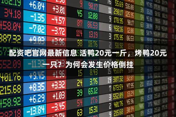 配资吧官网最新信息 活鸭20元一斤，烤鸭20元一只？为何会发生价格倒挂