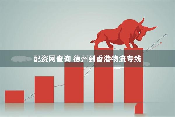 配资网查询 德州到香港物流专线