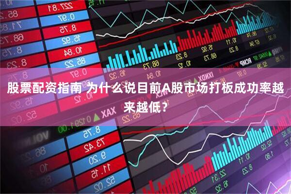 股票配资指南 为什么说目前A股市场打板成功率越来越低？