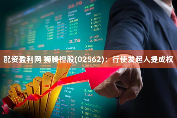 配资盈利网 狮腾控股(02562)：行使发起人提成权