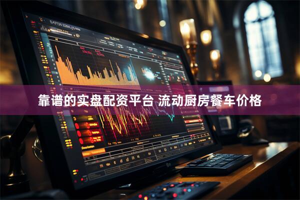 靠谱的实盘配资平台 流动厨房餐车价格