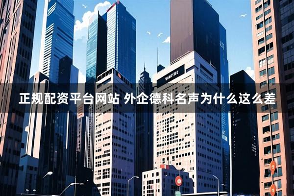 正规配资平台网站 外企德科名声为什么这么差