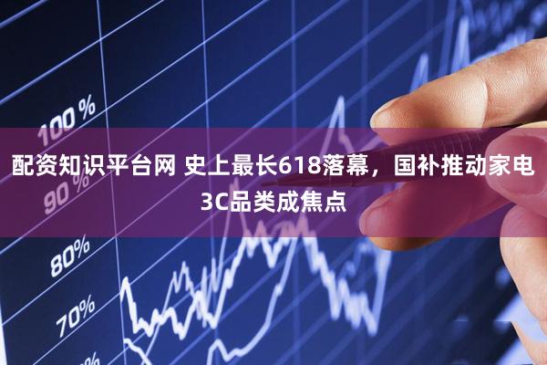 配资知识平台网 史上最长618落幕，国补推动家电3C品类成焦点