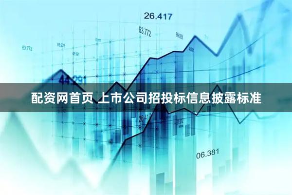 配资网首页 上市公司招投标信息披露标准