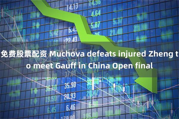 免费股票配资 Muchova defeats injured Zheng to meet Gauff in China Open final