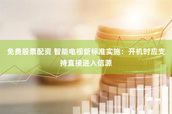 免费股票配资 智能电视新标准实施：开机时应支持直接进入信源