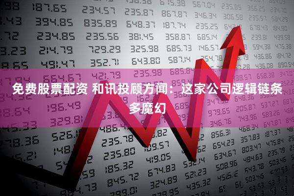 免费股票配资 和讯投顾方闻：这家公司逻辑链条多魔幻