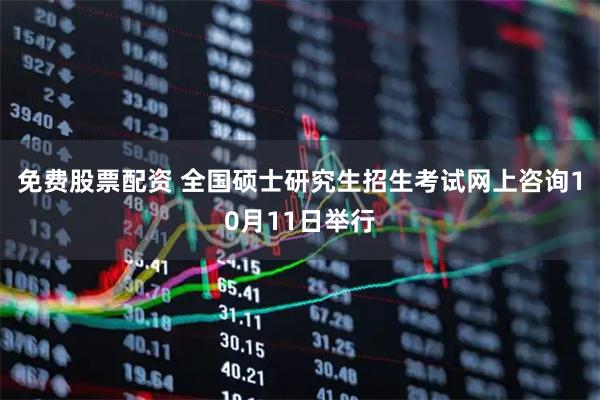 免费股票配资 全国硕士研究生招生考试网上咨询10月11日举行
