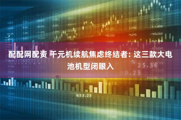 配配网配资 千元机续航焦虑终结者: 这三款大电池机型闭眼入