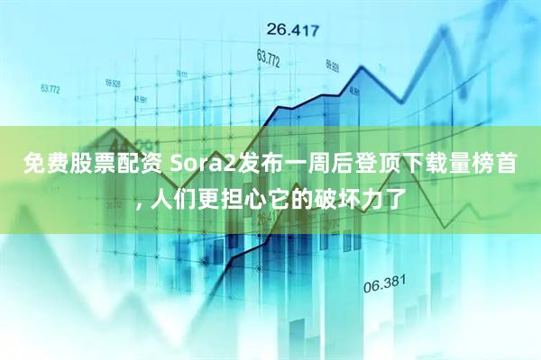 免费股票配资 Sora2发布一周后登顶下载量榜首, 人们更担心它的破坏力了