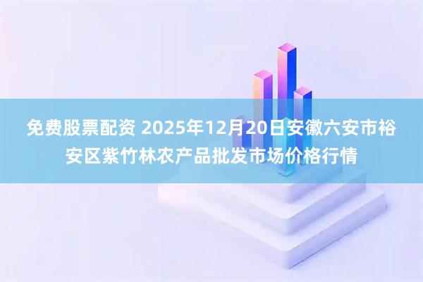 免费股票配资 2025年12月20日安徽六安市裕安区紫竹林农产品批发市场价格行情