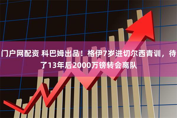 门户网配资 科巴姆出品！格伊7岁进切尔西青训，待了13年后2000万镑转会离队