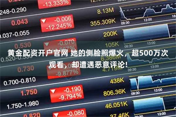 黄金配资开户官网 她的侧脸照爆火，超500万次观看，却遭遇恶意评论!
