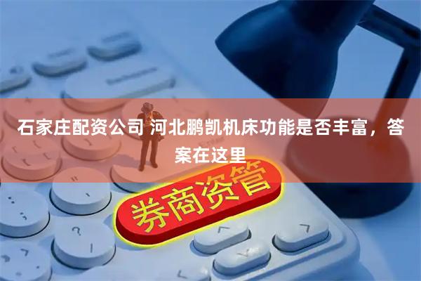 石家庄配资公司 河北鹏凯机床功能是否丰富，答案在这里